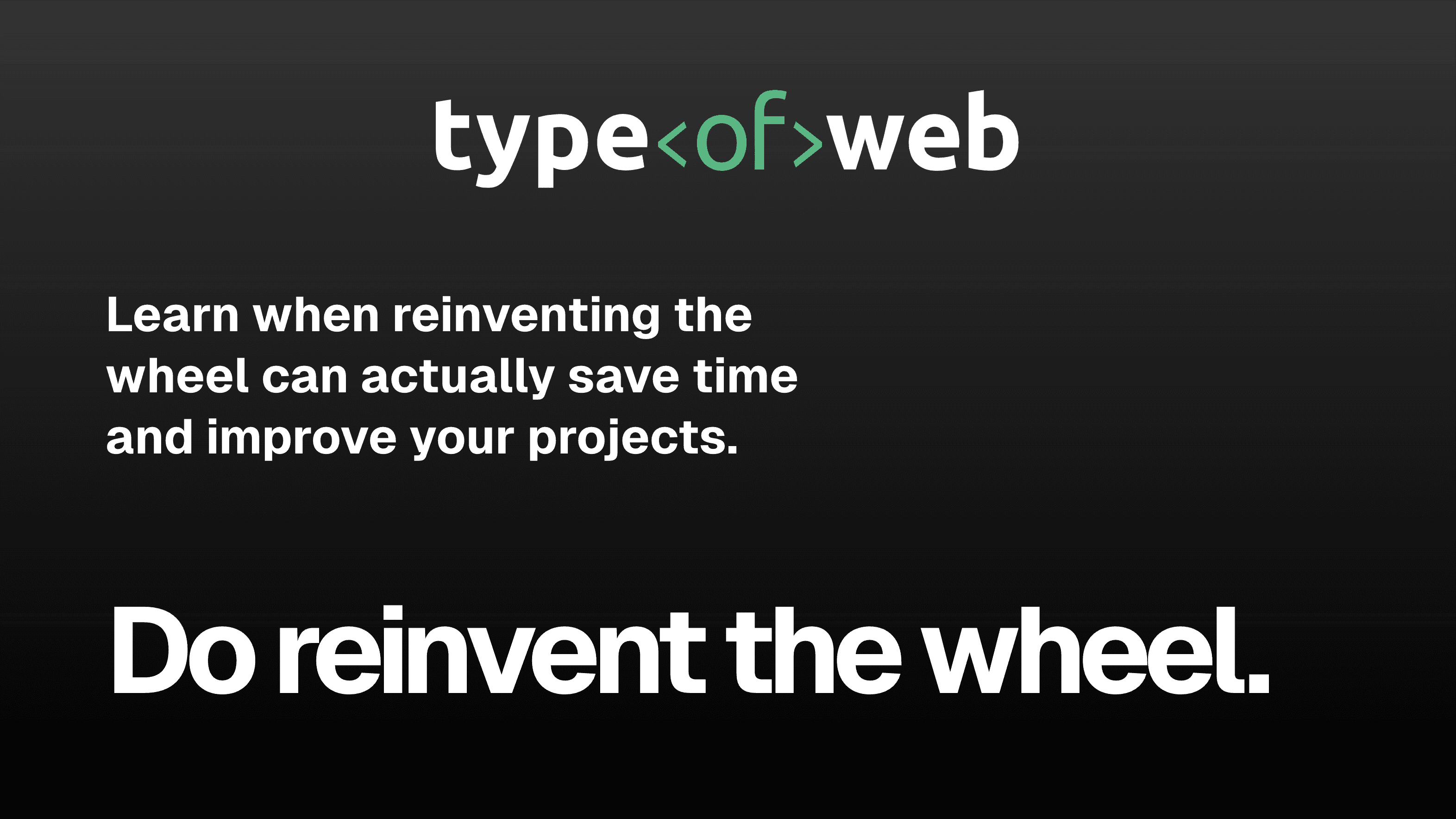 Do reinvent the wheel.